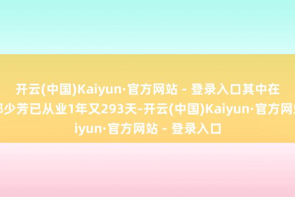 开云(中国)Kaiyun·官方网站 - 登录入口其中在职基金司理郑少芳已从业1年又293天-开云(中国)Kaiyun·官方网站 - 登录入口