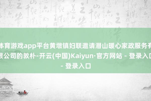 体育游戏app平台黄墩镇妇联邀请潜山暖心家政服务有限公司的敦朴-开云(中国)Kaiyun·官方网站 - 登录入口