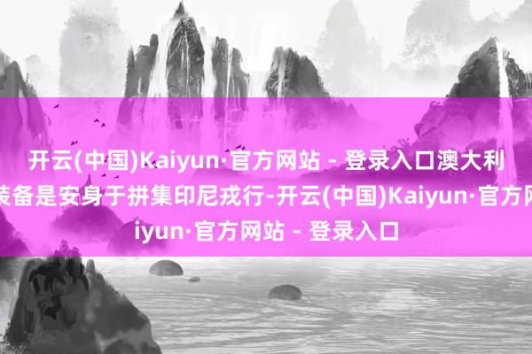开云(中国)Kaiyun·官方网站 - 登录入口澳大利亚戎行的火器装备是安身于拼集印尼戎行-开云(中国)Kaiyun·官方网站 - 登录入口