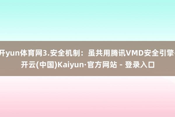 开yun体育网3.安全机制：虽共用腾讯VMD安全引擎-开云(中国)Kaiyun·官方网站 - 登录入口