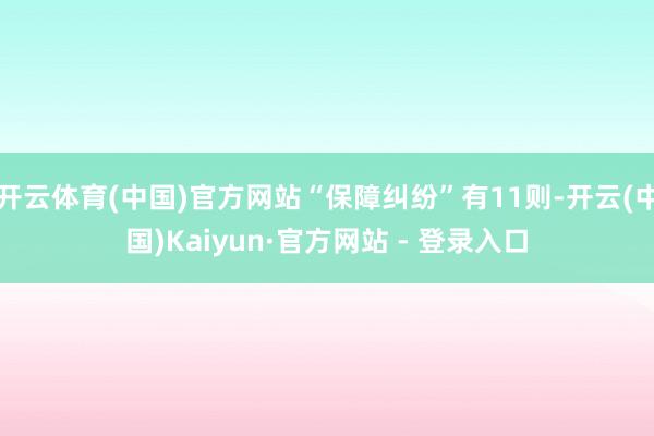 开云体育(中国)官方网站“保障纠纷”有11则-开云(中国)Kaiyun·官方网站 - 登录入口