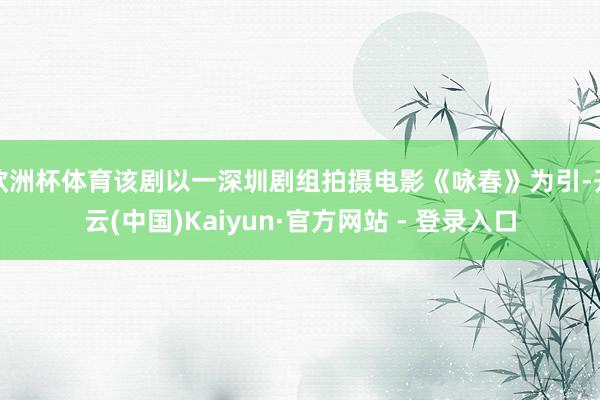 欧洲杯体育该剧以一深圳剧组拍摄电影《咏春》为引-开云(中国)Kaiyun·官方网站 - 登录入口