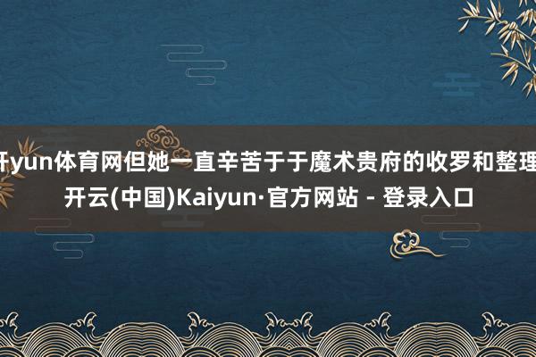 开yun体育网但她一直辛苦于于魔术贵府的收罗和整理-开云(中国)Kaiyun·官方网站 - 登录入口