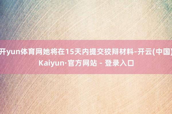 开yun体育网她将在15天内提交狡辩材料-开云(中国)Kaiyun·官方网站 - 登录入口