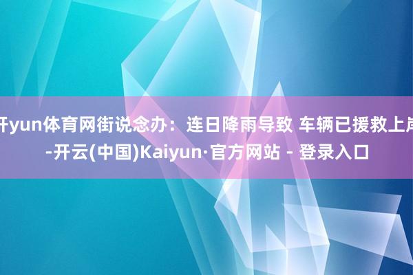 开yun体育网街说念办：连日降雨导致 车辆已援救上岸-开云(中国)Kaiyun·官方网站 - 登录入口