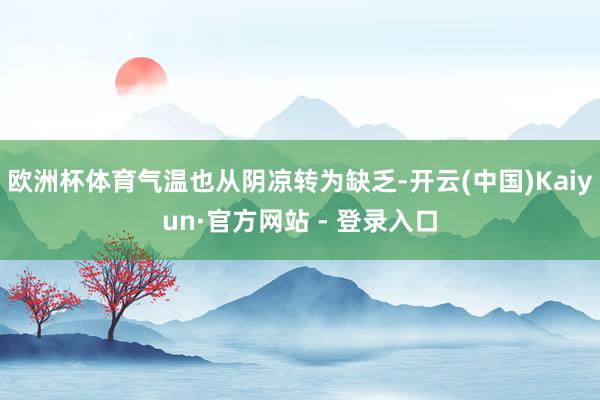欧洲杯体育气温也从阴凉转为缺乏-开云(中国)Kaiyun·官方网站 - 登录入口