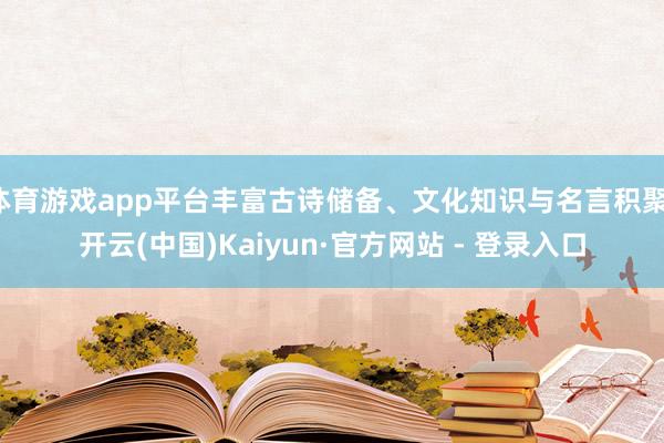 体育游戏app平台丰富古诗储备、文化知识与名言积聚-开云(中国)Kaiyun·官方网站 - 登录入口