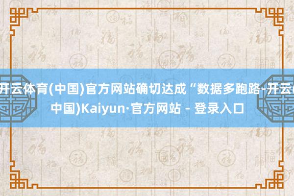 开云体育(中国)官方网站确切达成“数据多跑路-开云(中国)Kaiyun·官方网站 - 登录入口