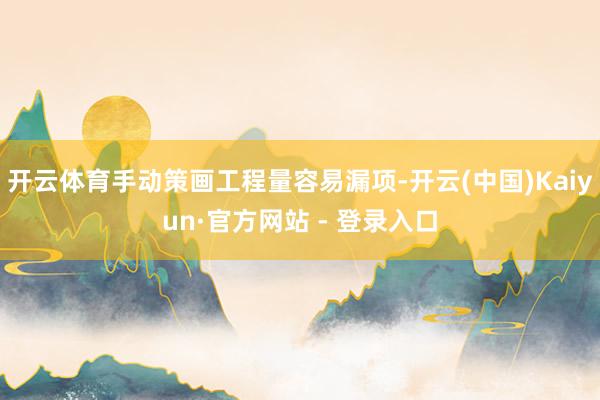 开云体育手动策画工程量容易漏项-开云(中国)Kaiyun·官方网站 - 登录入口