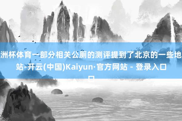 欧洲杯体育一部分相关公厕的测评提到了北京的一些地铁站-开云(中国)Kaiyun·官方网站 - 登录入口