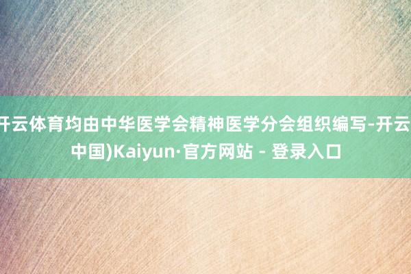 开云体育均由中华医学会精神医学分会组织编写-开云(中国)Kaiyun·官方网站 - 登录入口