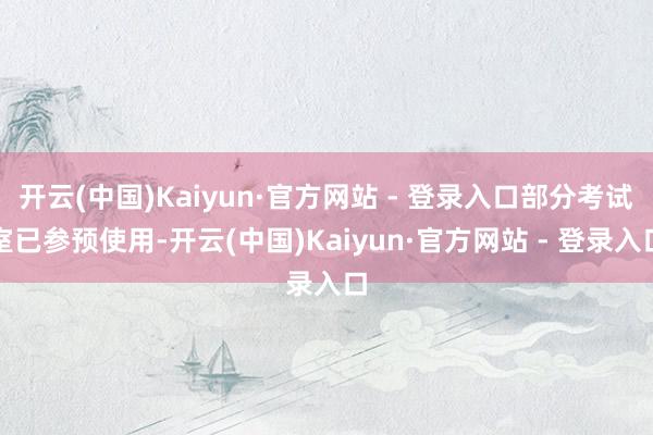 开云(中国)Kaiyun·官方网站 - 登录入口部分考试室已参预使用-开云(中国)Kaiyun·官方网站 - 登录入口