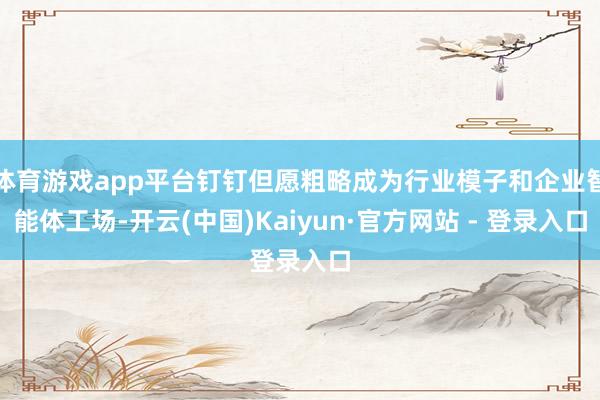 体育游戏app平台钉钉但愿粗略成为行业模子和企业智能体工场-开云(中国)Kaiyun·官方网站 - 登录入口
