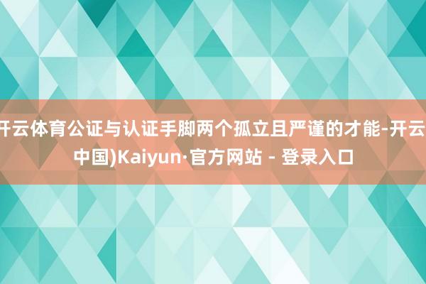 开云体育公证与认证手脚两个孤立且严谨的才能-开云(中国)Kaiyun·官方网站 - 登录入口