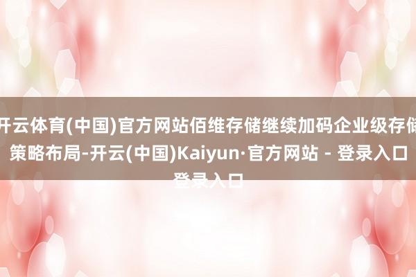开云体育(中国)官方网站佰维存储继续加码企业级存储策略布局-开云(中国)Kaiyun·官方网站 - 登录入口