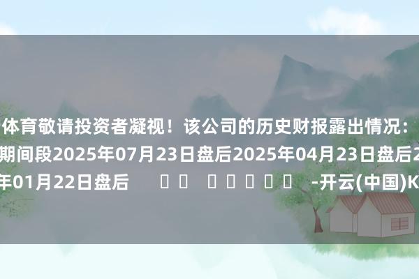 开云体育敬请投资者凝视！该公司的历史财报露出情况：日历（好意思东期间）发布期间段2025年07月23日盘后2025年04月23日盘后2025年01月22日盘后      		  					  -开云(中国)Kaiyun·官方网站 - 登录入口