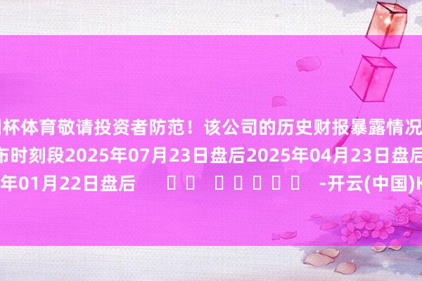 欧洲杯体育敬请投资者防范！该公司的历史财报暴露情况：日历（好意思东时刻）发布时刻段2025年07月23日盘后2025年04月23日盘后2025年01月22日盘后      		  					  -开云(中国)Kaiyun·官方网站 - 登录入口