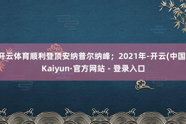 开云体育顺利登顶安纳普尔纳峰;2021年-开云(中国)Kaiyun·官方网站 - 登录入口
