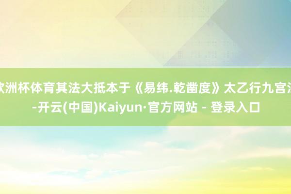 欧洲杯体育其法大抵本于《易纬.乾凿度》太乙行九宫法-开云(中国)Kaiyun·官方网站 - 登录入口