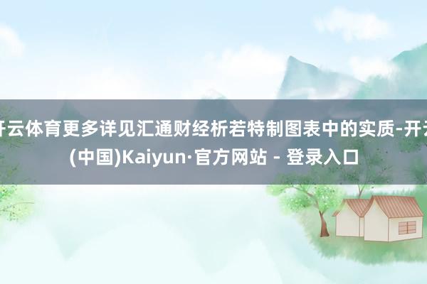 开云体育更多详见汇通财经析若特制图表中的实质-开云(中国)Kaiyun·官方网站 - 登录入口