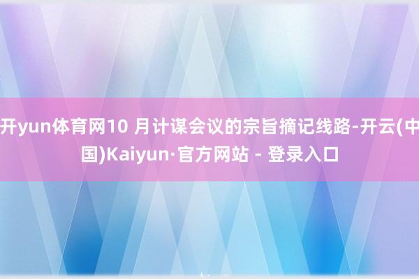 开yun体育网10 月计谋会议的宗旨摘记线路-开云(中国)Kaiyun·官方网站 - 登录入口