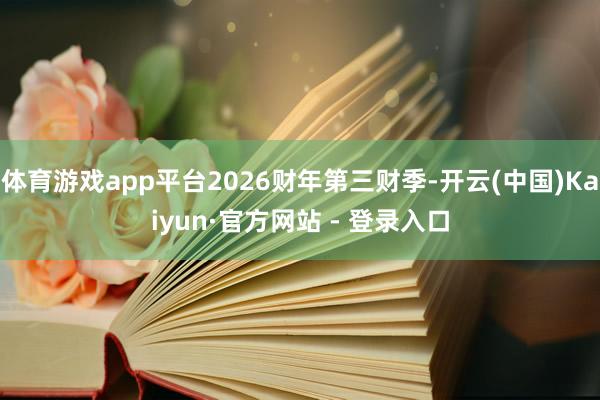 体育游戏app平台2026财年第三财季-开云(中国)Kaiyun·官方网站 - 登录入口