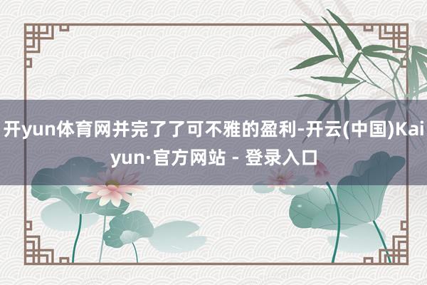 开yun体育网并完了了可不雅的盈利-开云(中国)Kaiyun·官方网站 - 登录入口
