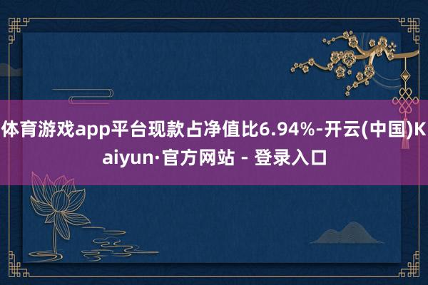 体育游戏app平台现款占净值比6.94%-开云(中国)Kaiyun·官方网站 - 登录入口