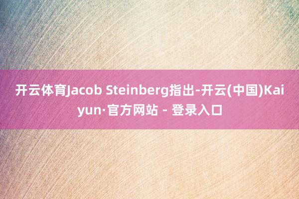 开云体育Jacob Steinberg指出-开云(中国)Kaiyun·官方网站 - 登录入口