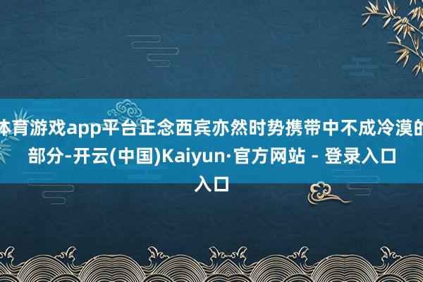 体育游戏app平台正念西宾亦然时势携带中不成冷漠的部分-开云(中国)Kaiyun·官方网站 - 登录入口