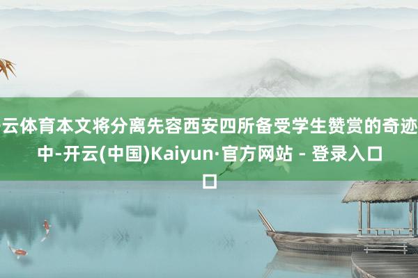 开云体育本文将分离先容西安四所备受学生赞赏的奇迹高中-开云(中国)Kaiyun·官方网站 - 登录入口