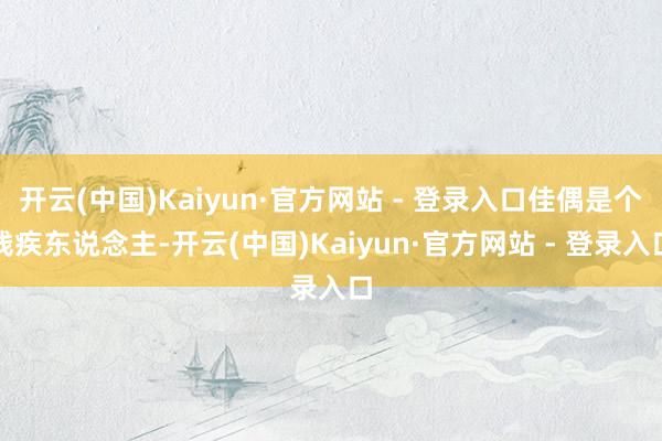 开云(中国)Kaiyun·官方网站 - 登录入口佳偶是个残疾东说念主-开云(中国)Kaiyun·官方网站 - 登录入口