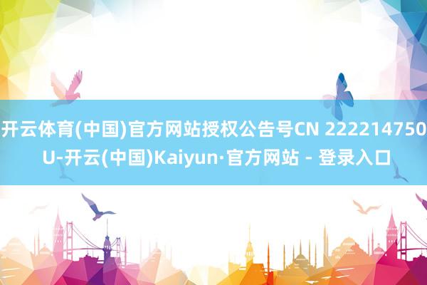 开云体育(中国)官方网站授权公告号CN 222214750 U-开云(中国)Kaiyun·官方网站 - 登录入口