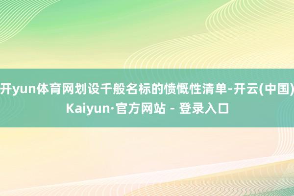 开yun体育网划设千般名标的愤慨性清单-开云(中国)Kaiyun·官方网站 - 登录入口