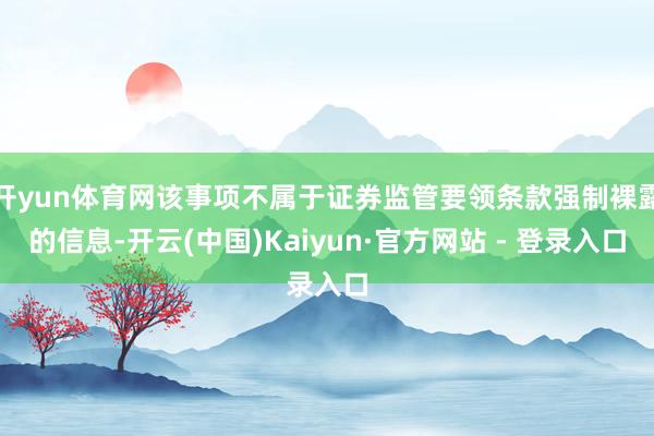 开yun体育网该事项不属于证券监管要领条款强制裸露的信息-开云(中国)Kaiyun·官方网站 - 登录入口