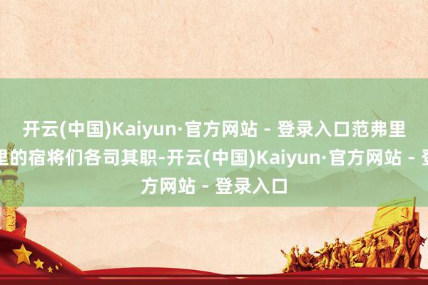 开云(中国)Kaiyun·官方网站 - 登录入口范弗里特和队里的宿将们各司其职-开云(中国)Kaiyun·官方网站 - 登录入口