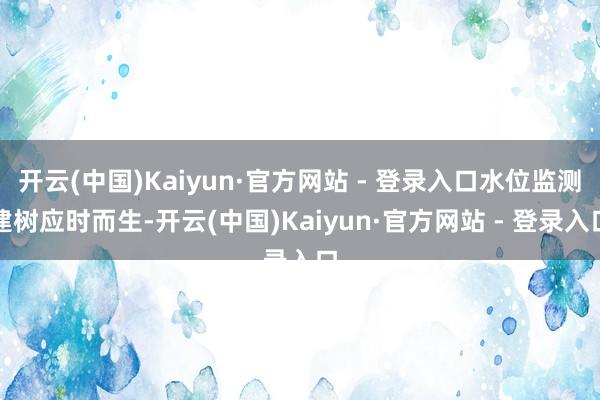 开云(中国)Kaiyun·官方网站 - 登录入口水位监测建树应时而生-开云(中国)Kaiyun·官方网站 - 登录入口