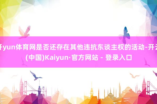 开yun体育网是否还存在其他违抗东谈主权的活动-开云(中国)Kaiyun·官方网站 - 登录入口