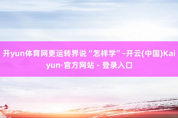 开yun体育网更运转界说“怎样学”-开云(中国)Kaiyun·官方网站 - 登录入口