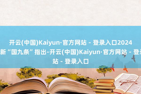 开云(中国)Kaiyun·官方网站 - 登录入口2024年4月新“国九条”指出-开云(中国)Kaiyun·官方网站 - 登录入口