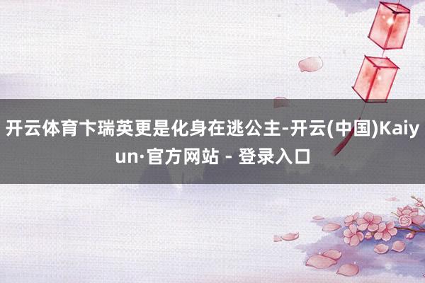 开云体育卞瑞英更是化身在逃公主-开云(中国)Kaiyun·官方网站 - 登录入口