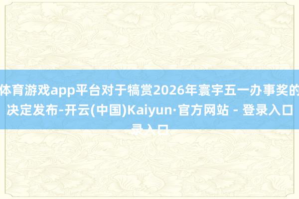 体育游戏app平台对于犒赏2026年寰宇五一办事奖的决定发布-开云(中国)Kaiyun·官方网站 - 登录入口