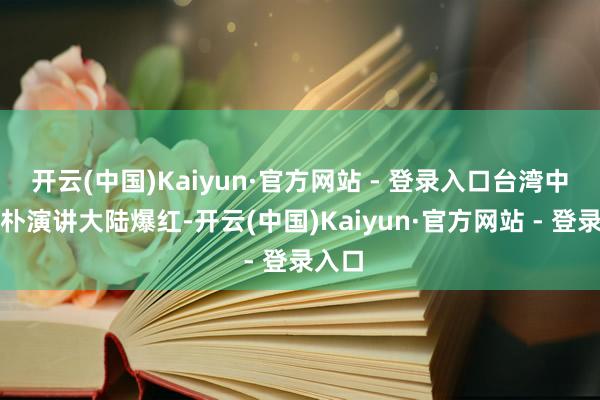 开云(中国)Kaiyun·官方网站 - 登录入口台湾中语敦朴演讲大陆爆红-开云(中国)Kaiyun·官方网站 - 登录入口