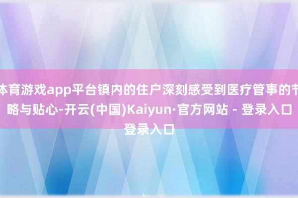 体育游戏app平台镇内的住户深刻感受到医疗管事的节略与贴心-开云(中国)Kaiyun·官方网站 - 登录入口