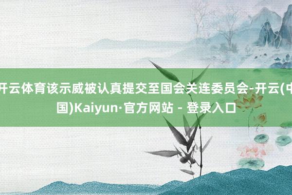 开云体育该示威被认真提交至国会关连委员会-开云(中国)Kaiyun·官方网站 - 登录入口