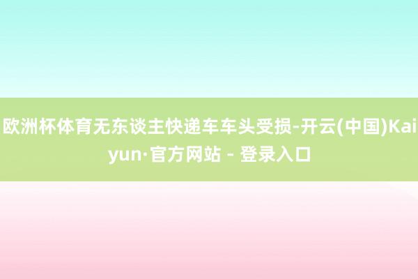 欧洲杯体育无东谈主快递车车头受损-开云(中国)Kaiyun·官方网站 - 登录入口