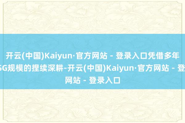 开云(中国)Kaiyun·官方网站 - 登录入口凭借多年来在ESG规模的捏续深耕-开云(中国)Kaiyun·官方网站 - 登录入口