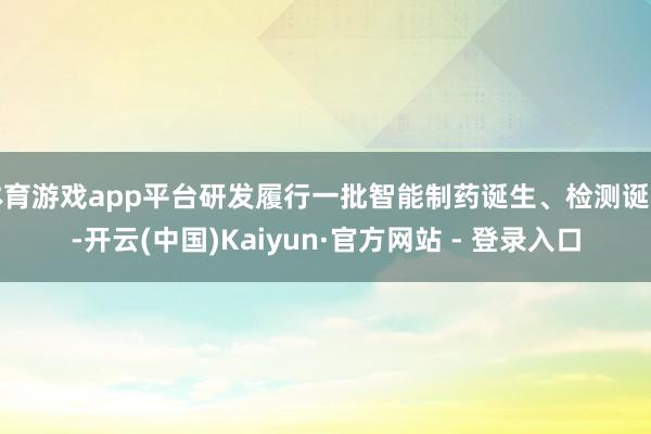 体育游戏app平台研发履行一批智能制药诞生、检测诞生-开云(中国)Kaiyun·官方网站 - 登录入口
