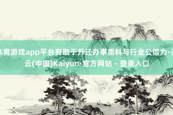 体育游戏app平台有助于升迁办事质料与行业公信力-开云(中国)Kaiyun·官方网站 - 登录入口