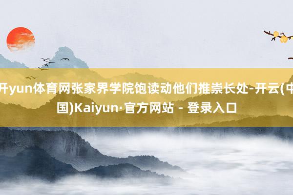 开yun体育网张家界学院饱读动他们推崇长处-开云(中国)Kaiyun·官方网站 - 登录入口